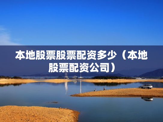 本地股票股票配资多少（本地股票配资公司）