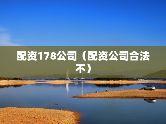 配资178公司（配资公司合法不）