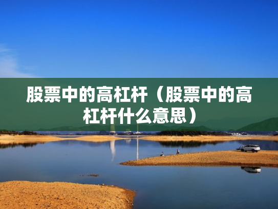 股票中的高杠杆（股票中的高杠杆什么意思）