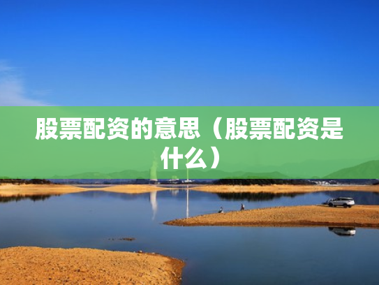 股票配资的意思（股票配资是什么）