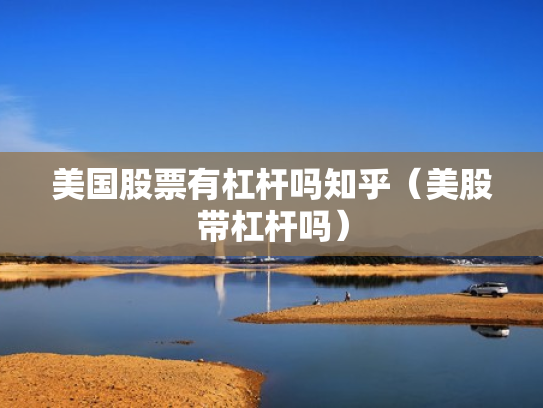 美国股票有杠杆吗知乎（美股带杠杆吗）