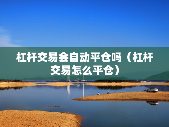 杠杆交易会自动平仓吗（杠杆交易怎么平仓）
