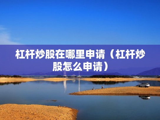 杠杆炒股在哪里申请（杠杆炒股怎么申请）