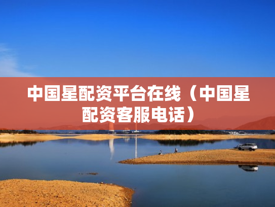 中国星配资平台在线（中国星配资客服电话）
