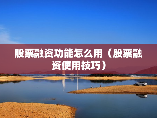 股票融资功能怎么用（股票融资使用技巧）