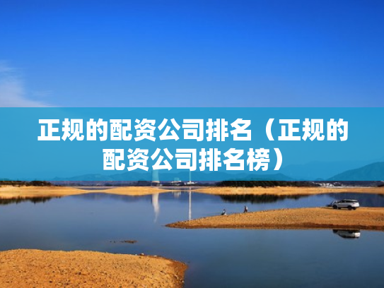 正规的配资公司排名（正规的配资公司排名榜）