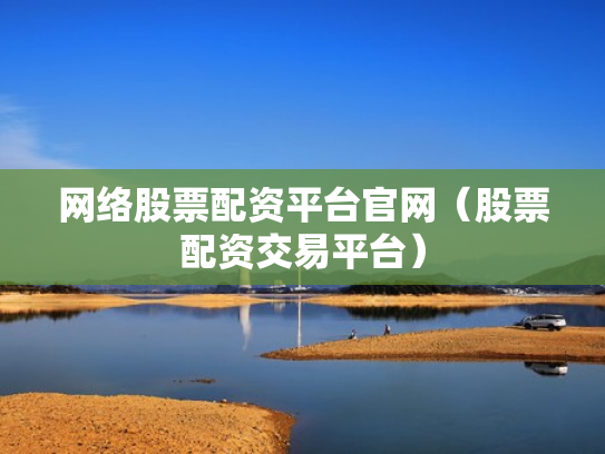 网络股票配资平台官网（股票配资交易平台）