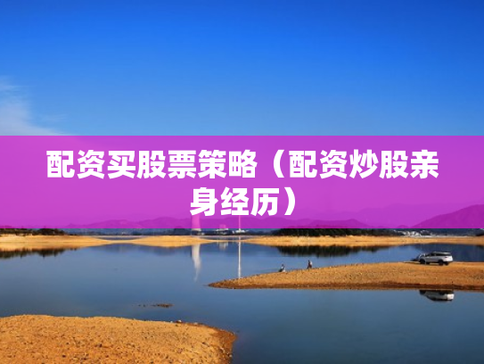 配资买股票策略（配资炒股亲身经历）