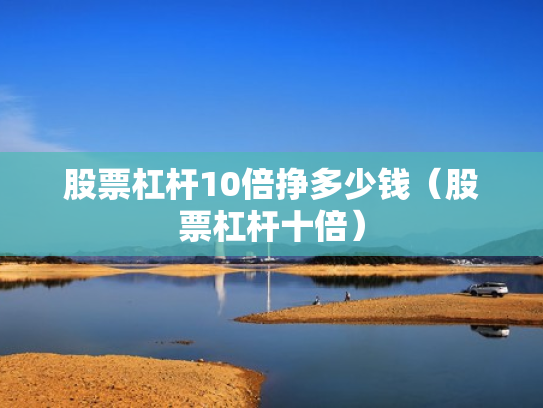 股票杠杆10倍挣多少钱（股票杠杆十倍）