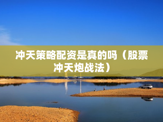 冲天策略配资是真的吗（股票冲天炮战法）