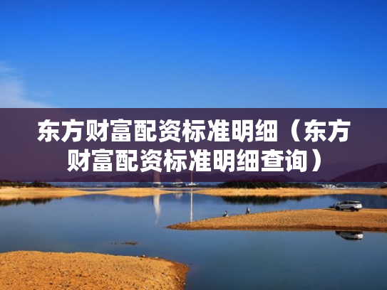 东方财富配资标准明细（东方财富配资标准明细查询）