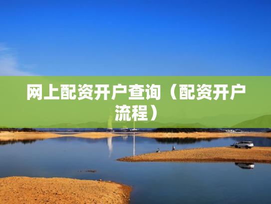 网上配资开户查询（配资开户流程）