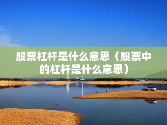 股票杠杆是什么意思（股票中的杠杆是什么意思）