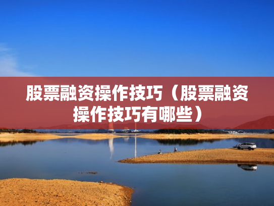 股票融资操作技巧（股票融资操作技巧有哪些）