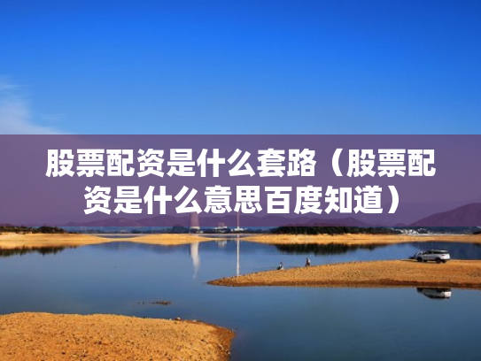 股票配资是什么套路（股票配资是什么意思百度知道）