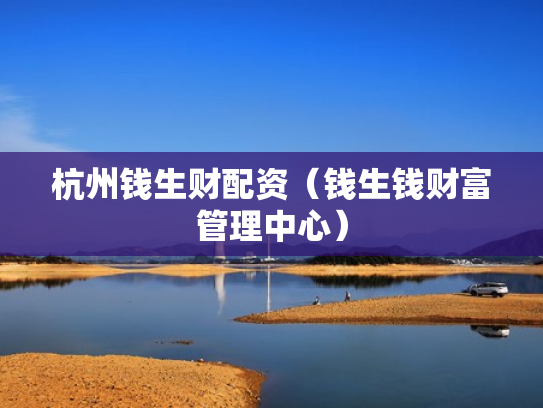 杭州钱生财配资（钱生钱财富管理中心）