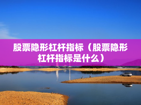 股票隐形杠杆指标（股票隐形杠杆指标是什么）