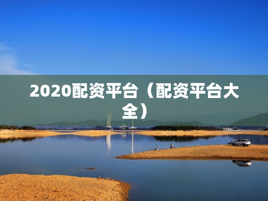 2020配资平台（配资平台大全）