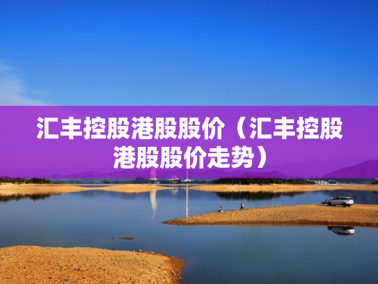 汇丰控股港股股价（汇丰控股港股股价走势）