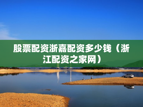 股票配资浙嘉配资多少钱（浙江配资之家网）