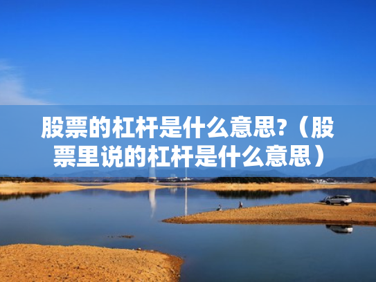 股票的杠杆是什么意思?（股票里说的杠杆是什么意思）