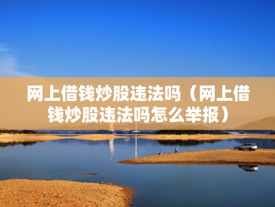 网上借钱炒股违法吗（网上借钱炒股违法吗怎么举报）