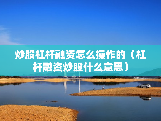 炒股杠杆融资怎么操作的（杠杆融资炒股什么意思）