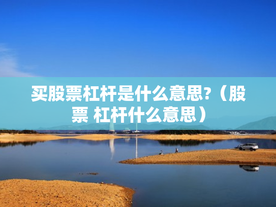 买股票杠杆是什么意思?（股票 杠杆什么意思）