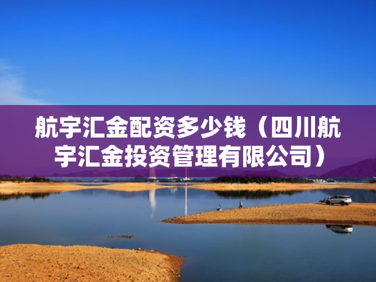 航宇汇金配资多少钱（四川航宇汇金投资管理有限公司）
