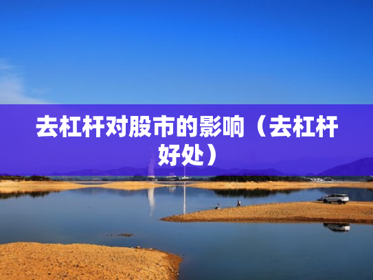 去杠杆对股市的影响（去杠杆好处）