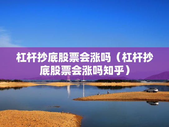 杠杆抄底股票会涨吗（杠杆抄底股票会涨吗知乎）