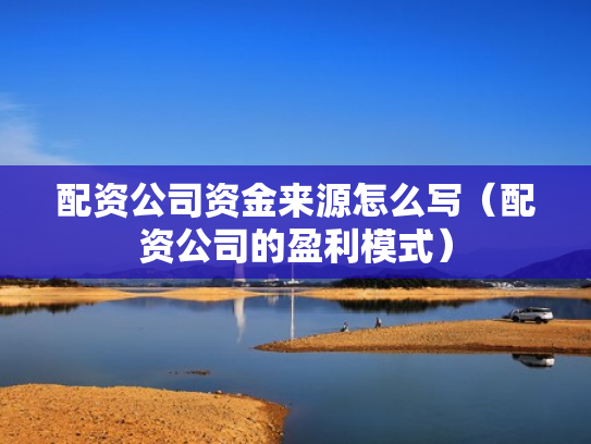 配资公司资金来源怎么写（配资公司的盈利模式）
