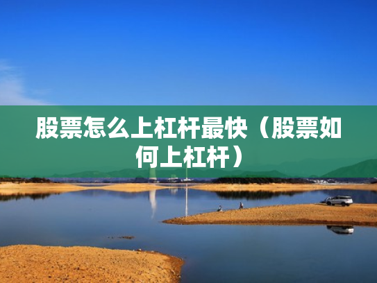 股票怎么上杠杆最快（股票如何上杠杆）