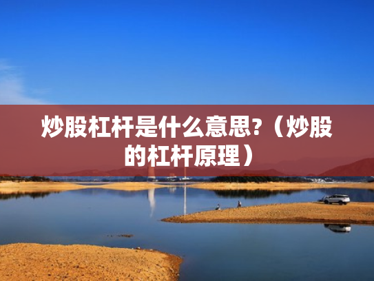 炒股杠杆是什么意思?（炒股的杠杆原理）