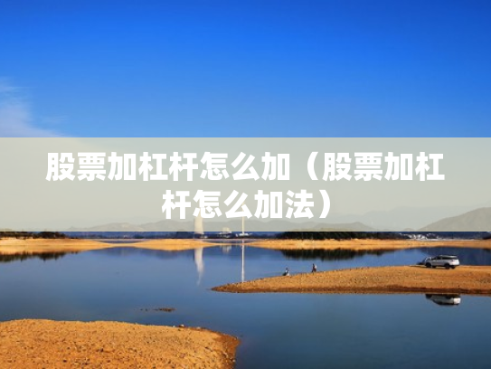股票加杠杆怎么加（股票加杠杆怎么加法）