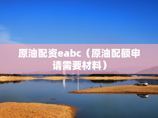 原油配资eabc（原油配额申请需要材料）