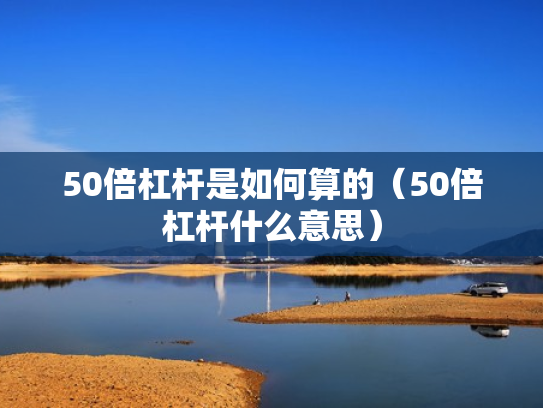 50倍杠杆是如何算的（50倍杠杆什么意思）