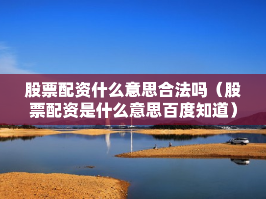 股票配资什么意思合法吗（股票配资是什么意思百度知道）