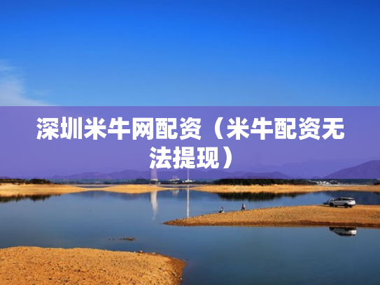 深圳米牛网配资（米牛配资无法提现）