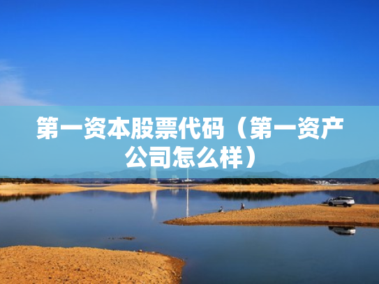 第一资本股票代码（第一资产公司怎么样）