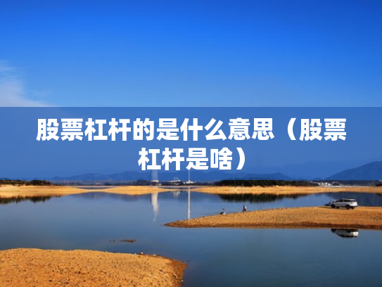 股票杠杆的是什么意思（股票杠杆是啥）