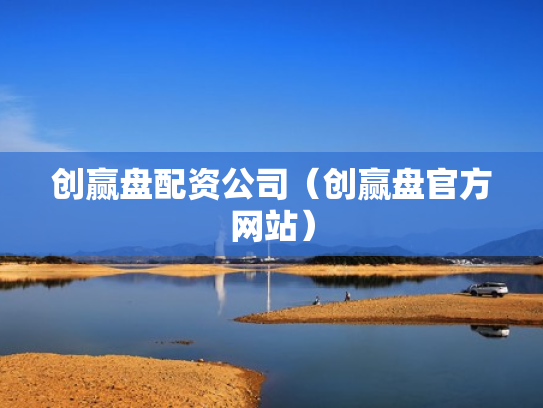 创赢盘配资公司（创赢盘官方网站）