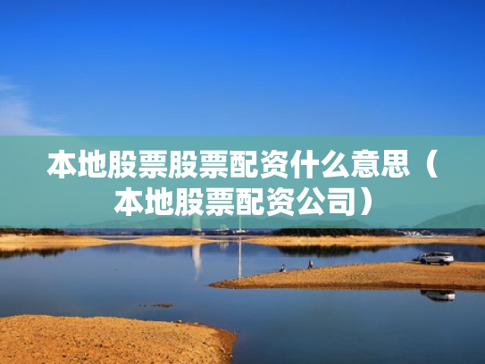 本地股票股票配资什么意思（本地股票配资公司）