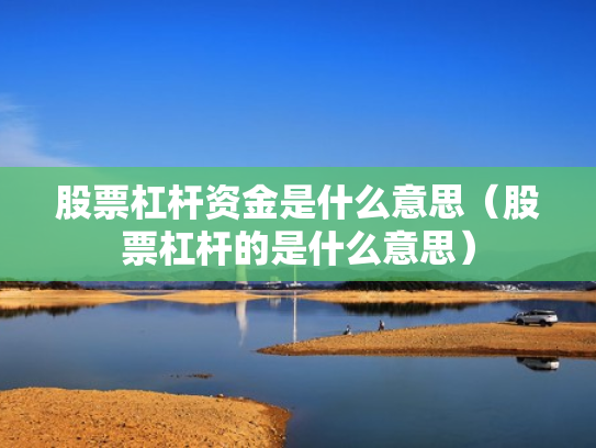股票杠杆资金是什么意思（股票杠杆的是什么意思）