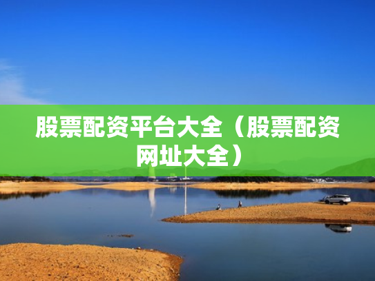 股票配资平台大全（股票配资网址大全）