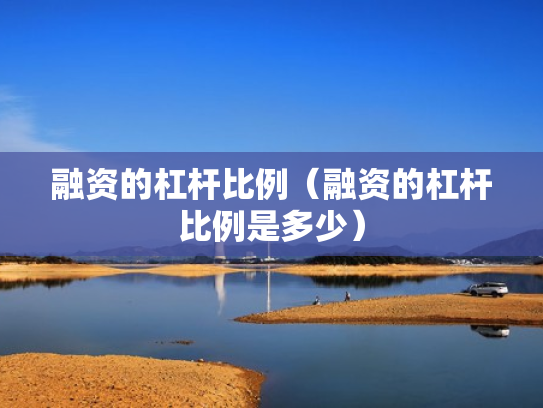 融资的杠杆比例（融资的杠杆比例是多少）