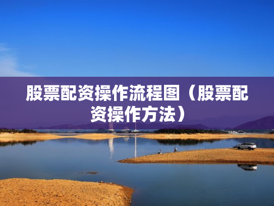 股票配资操作流程图（股票配资操作方法）
