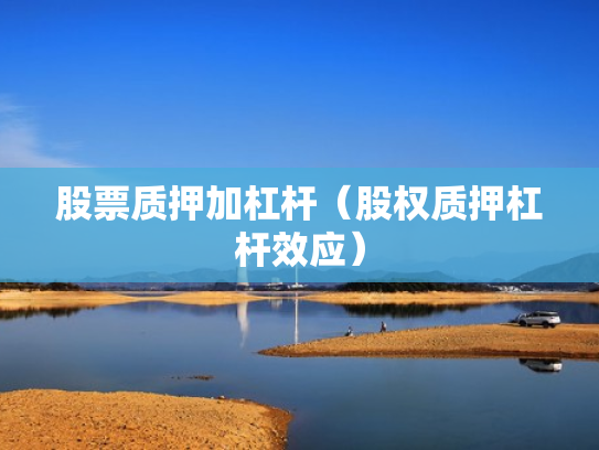 股票质押加杠杆（股权质押杠杆效应）