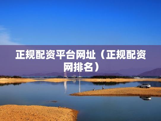 正规配资平台网址（正规配资网排名）