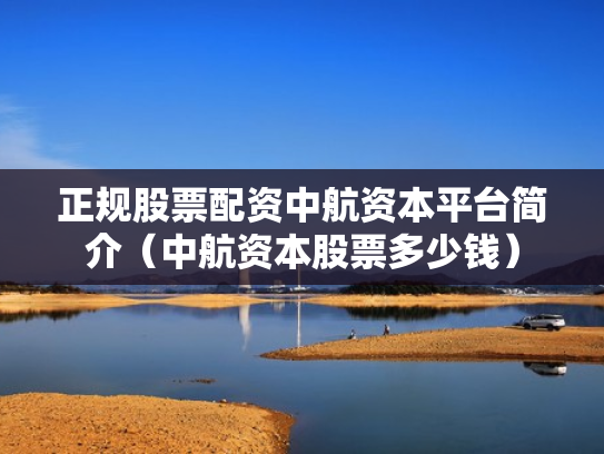 正规股票配资中航资本平台简介（中航资本股票多少钱）